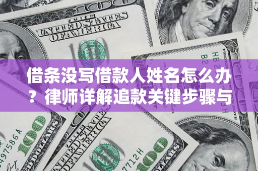 北京借条没写借款人姓名怎么办？律师详解追款关键步骤与证据链构建
