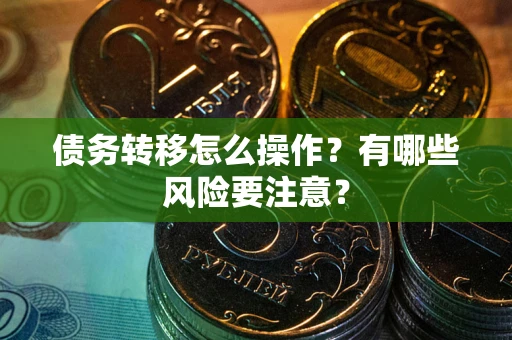 北京债务转移怎么操作？有哪些风险要注意？