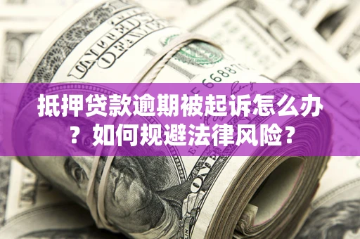 北京抵押贷款逾期被起诉怎么办？如何规避法律风险？