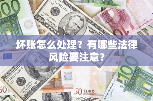 北京坏账怎么处理？有哪些法律风险要注意？