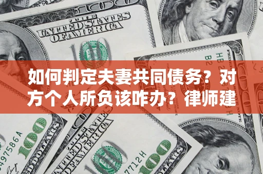 北京如何判定夫妻共同债务？对方个人所负该咋办？律师建议
