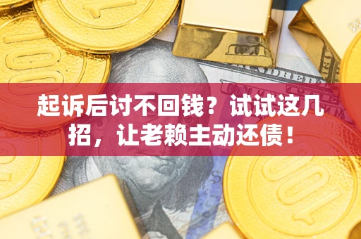 北京起诉后讨不回钱？试试这几招，让老赖主动还债！