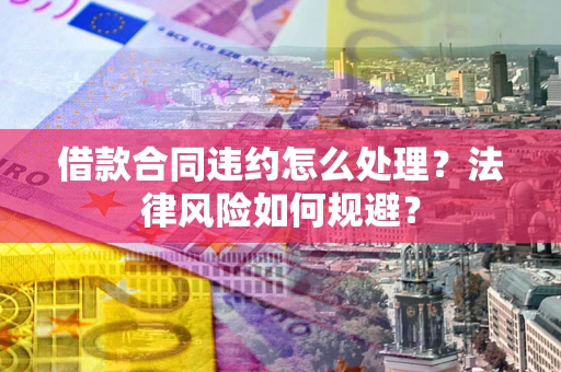 北京借款合同违约怎么处理？法律风险如何规避？