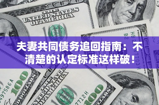 北京夫妻共同债务追回指南：不清楚的认定标准这样破！