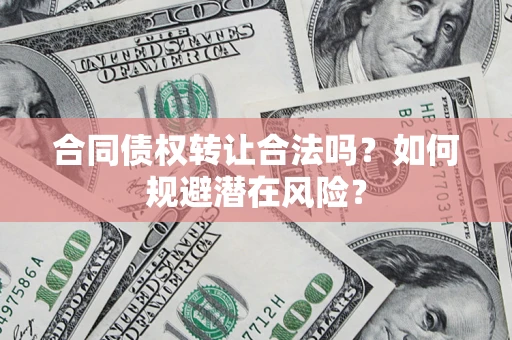 北京合同债权转让合法吗？如何规避潜在风险？