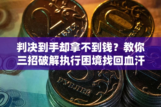 北京判决到手却拿不到钱？教你三招破解执行困境找回血汗钱