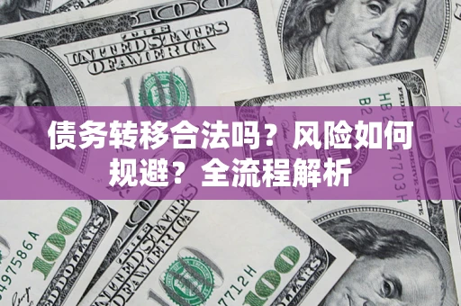 北京债务转移合法吗？风险如何规避？全流程解析
