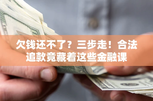 北京欠钱还不了？三步走！合法追款竟藏着这些金融课