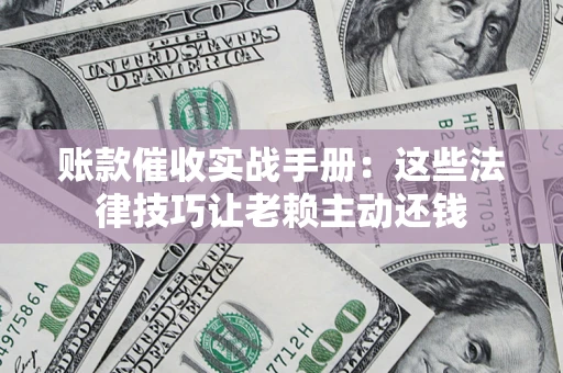 北京账款催收实战手册：这些法律技巧让老赖主动还钱