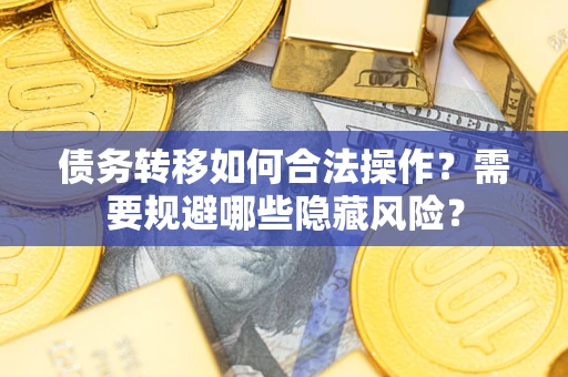 北京债务转移如何合法操作？需要规避哪些隐藏风险？