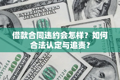 北京借款合同违约会怎样？如何合法认定与追责？
