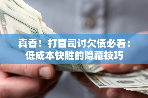 北京真香！打官司讨欠债必看：低成本快胜的隐藏技巧