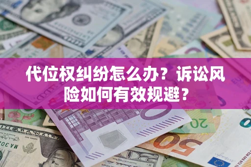 北京代位权纠纷怎么办？诉讼风险如何有效规避？