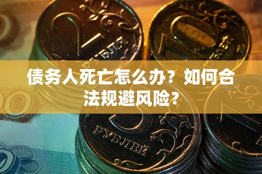 北京债务人死亡怎么办？如何合法规避风险？