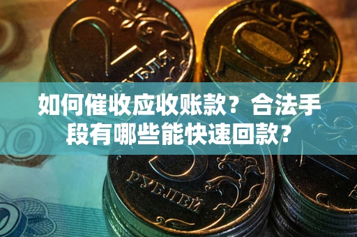 北京如何催收应收账款？合法手段有哪些能快速回款？