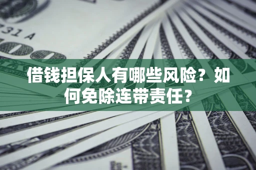 北京借钱担保人有哪些风险？如何免除连带责任？