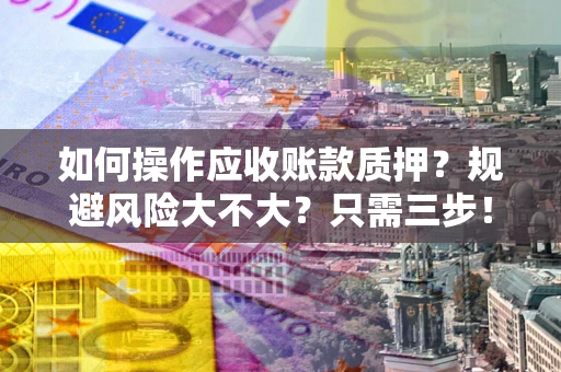北京如何操作应收账款质押？规避风险大不大？只需三步！