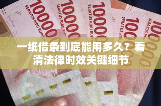 北京一纸借条到底能用多久？看清法律时效关键细节