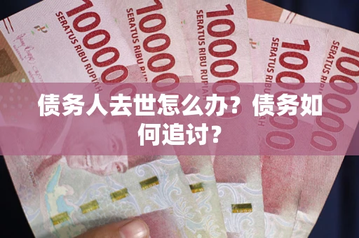 北京债务人去世怎么办？债务如何追讨？