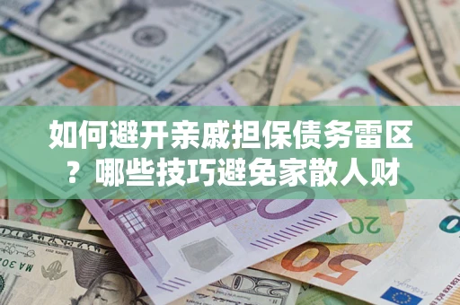 北京如何避开亲戚担保债务雷区？哪些技巧避免家散人财
