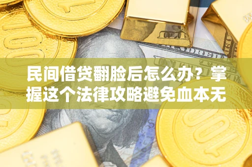 北京民间借贷翻脸后怎么办？掌握这个法律攻略避免血本无归