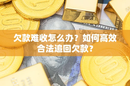 北京欠款难收怎么办？如何高效合法追回欠款？