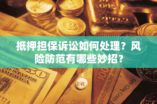北京抵押担保诉讼如何处理？风险防范有哪些妙招？