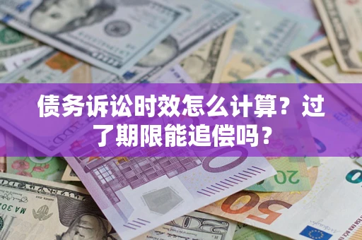 北京债务诉讼时效怎么计算？过了期限能追偿吗？