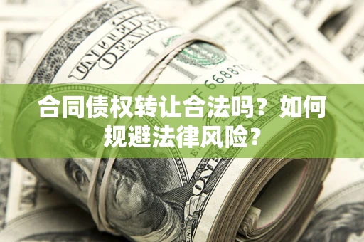 北京合同债权转让合法吗？如何规避法律风险？
