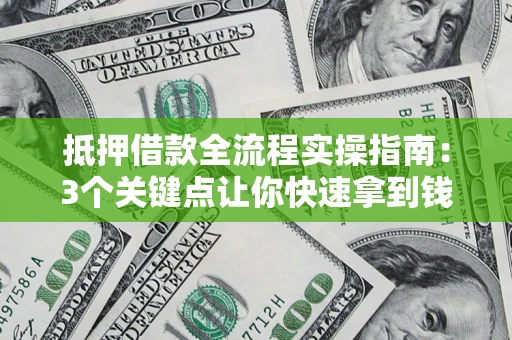 北京抵押借款全流程实操指南：3个关键点让你快速拿到钱