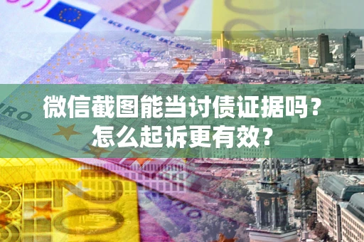 北京微信截图能当讨债证据吗？怎么起诉更有效？