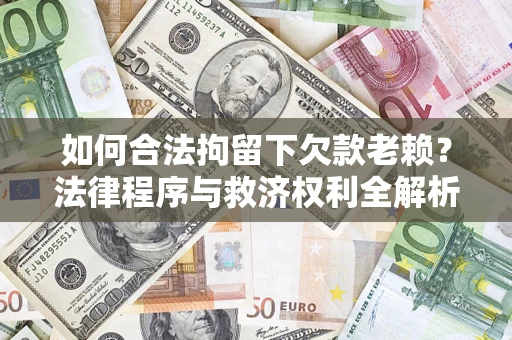 北京如何合法拘留下欠款老赖？法律程序与救济权利全解析