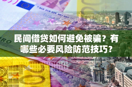 北京民间借贷如何避免被骗？有哪些必要风险防范技巧？