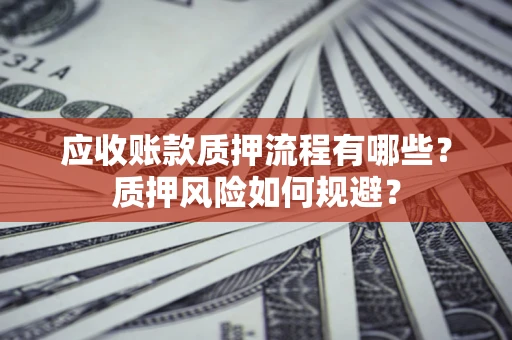 北京应收账款质押流程有哪些？质押风险如何规避？