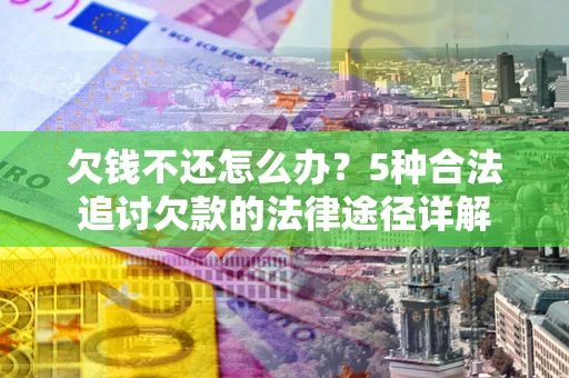 北京欠钱不还怎么办？5种合法追讨欠款的法律途径详解