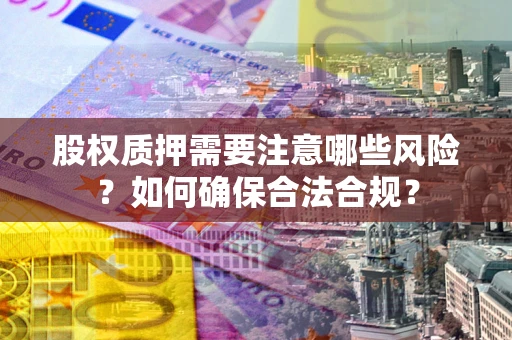 北京股权质押需要注意哪些风险？如何确保合法合规？