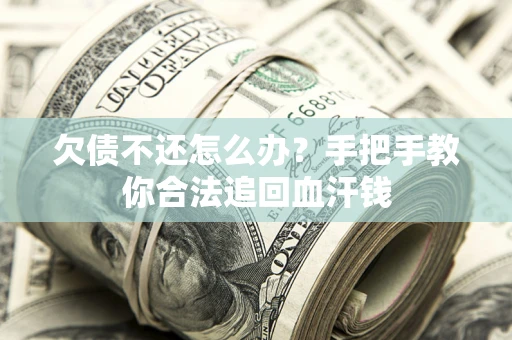 北京欠债不还怎么办?手把手教你合法追回血汗钱 北京欠债不还怎么办?手把手教你合法追回血汗钱