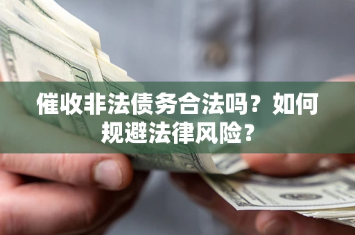 北京催收非法债务合法吗？如何规避法律风险？