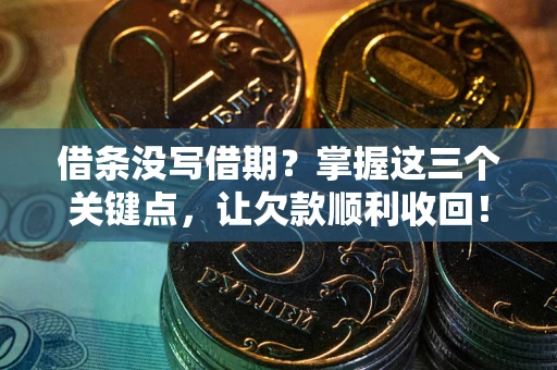 北京借条没写借期？掌握这三个关键点，让欠款顺利收回！