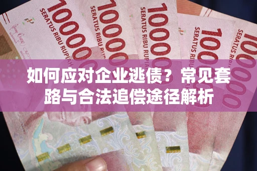 北京如何应对企业逃债？常见套路与合法追偿途径解析