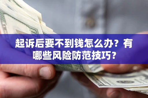 北京起诉后要不到钱怎么办?有哪些风险防范技巧? 北京起诉后要不到钱怎么办?有哪些风险防范技巧?