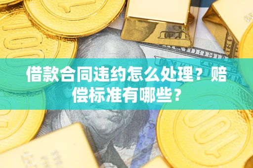 北京借款合同违约怎么处理？赔偿标准有哪些？
