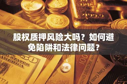 北京股权质押风险大吗？如何避免陷阱和法律问题？