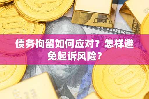 北京债务拘留如何应对？怎样避免起诉风险？