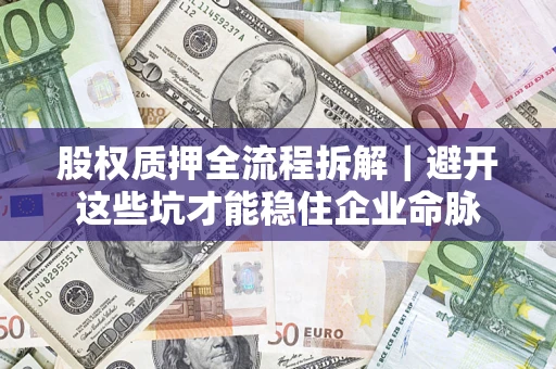 北京股权质押全流程拆解｜避开这些坑才能稳住企业命脉
