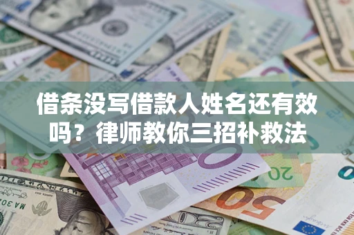 北京借条没写借款人姓名还有效吗？律师教你三招补救法