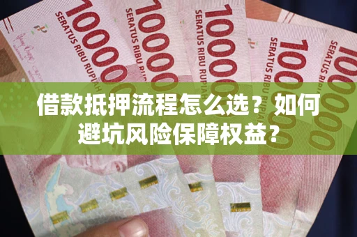 北京借款抵押流程怎么选？如何避坑风险保障权益？