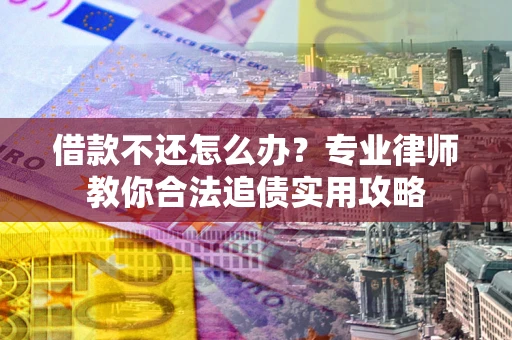 北京借款不还怎么办？专业律师教你合法追债实用攻略