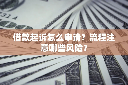北京借款起诉怎么申请？流程注意哪些风险？