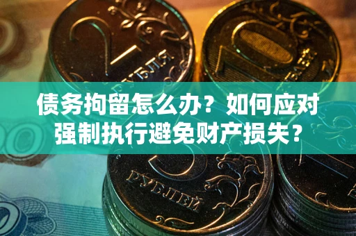 北京债务拘留怎么办？如何应对强制执行避免财产损失？